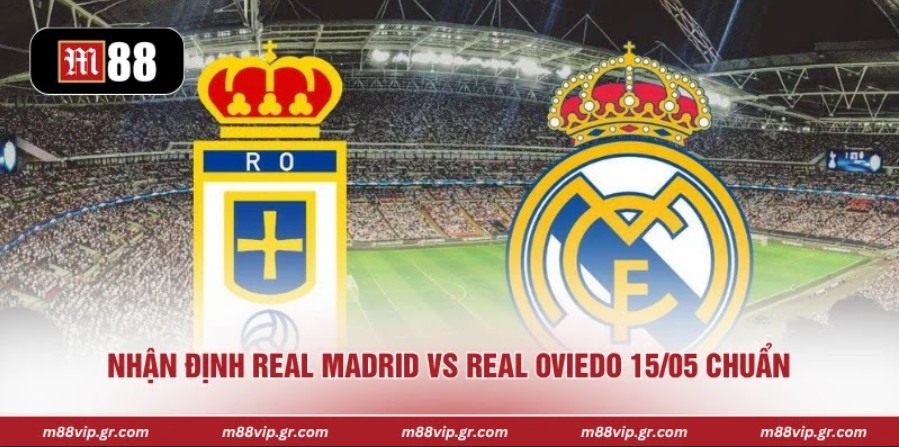 Nhận Định Real Madrid Vs Real Oviedo 15/05 Hấp Dẫn Nhận định Real Madrid vs Real Oviedo 15/05 chuẩn